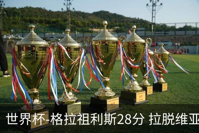 世界杯-格拉祖利斯28分 拉脱维亚险胜意大利