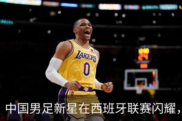 中国男足新星在西班牙联赛闪耀，全场帽子戏法引发关注