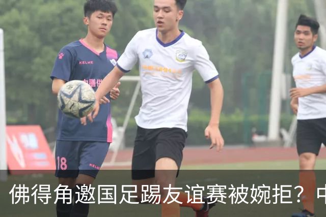 佛得角邀国足踢友谊赛被婉拒？中国足协回应：消息不实