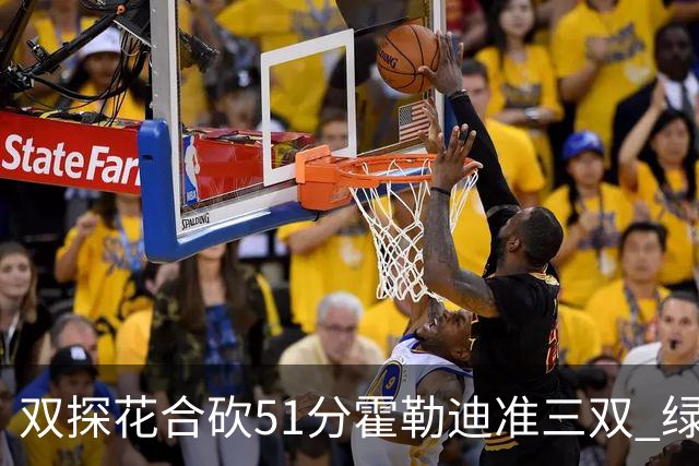 双探花合砍51分霍勒迪准三双 绿衫军轻取篮网