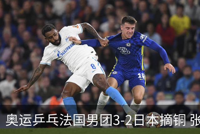 奥运乒乓法国男团3-2日本摘铜 张本智和颗粒无收