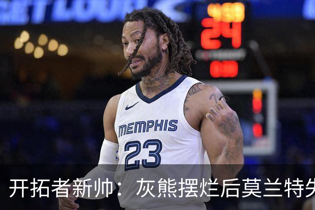 开拓者新帅：灰熊摆烂后莫兰特失去了打球的乐趣 现在激情重燃
