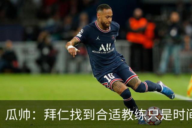 瓜帅：拜仁找到合适教练只是时间问题