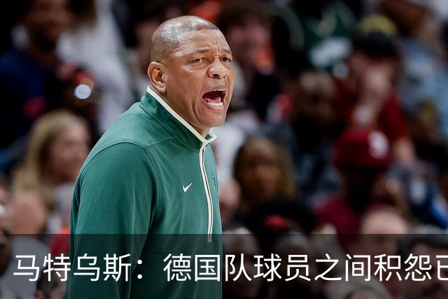 马特乌斯：德国队球员之间积怨已久 一些人的家人可以享受特权