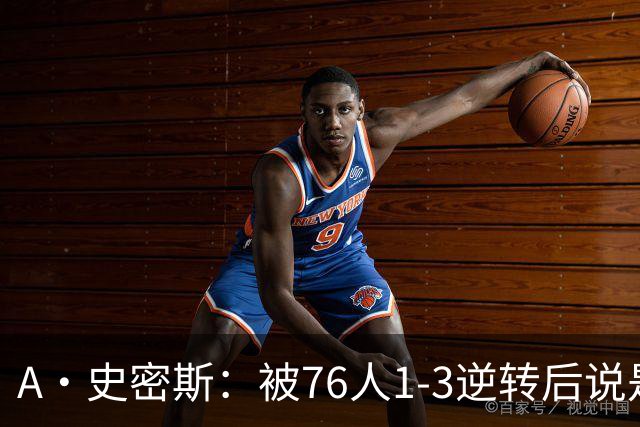 A·史密斯：被76人1-3逆转后说是最喜欢的赛季 布朗让人无法理解